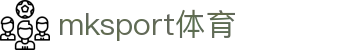 MK(体育科技有限公司)体育·官方网站